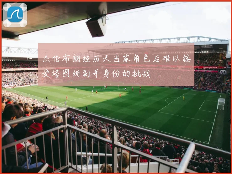杰伦布朗经历大当家角色后难以接受塔图姆副手身份的挑战