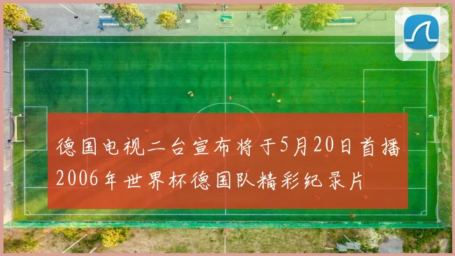 德国电视二台宣布将于5月20日首播2006年世界杯德国队精彩纪录片