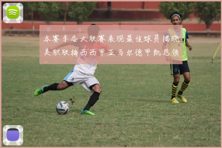 本赛季各大联赛表现最佳球员揭晓美职联梅西西甲亚马尔德甲凯恩领衔