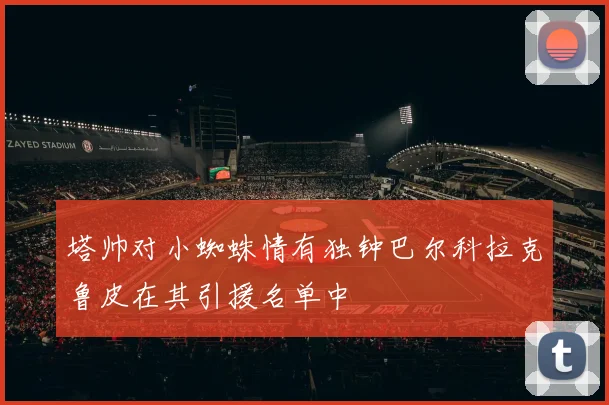 塔帅对小蜘蛛情有独钟巴尔科拉克鲁皮在其引援名单中