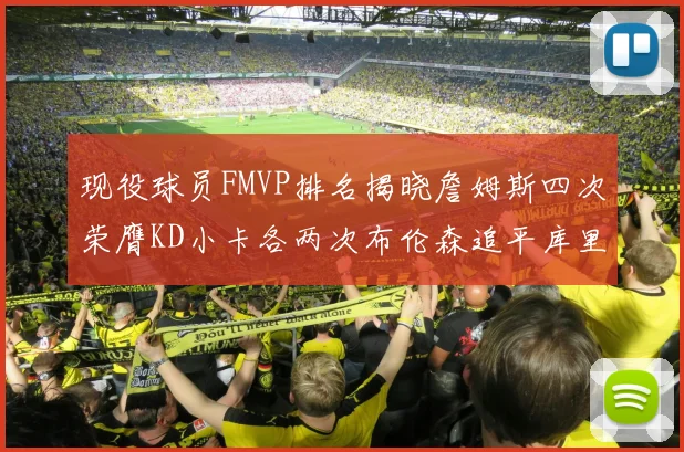现役球员FMVP排名揭晓詹姆斯四次荣膺KD小卡各两次布伦森追平库里约基奇等人