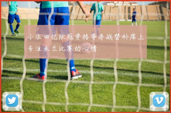 小法回忆欧冠资格争夺战替补席上专注米兰比赛的心情