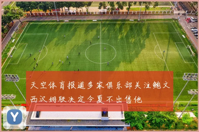 天空体育报道多家俱乐部关注鲍文西汉姆联决定今夏不出售他