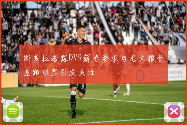 斯基拉透露DV9薪资要求与尤文报价差距明显引发关注