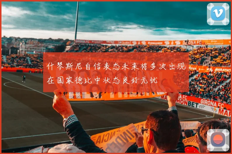 什琴斯尼自信表态未来将多次出现在国家德比中状态良好无忧