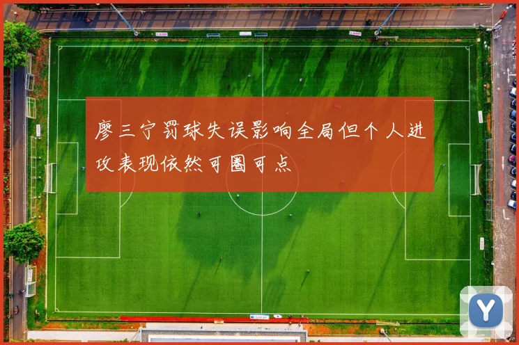 廖三宁罚球失误影响全局但个人进攻表现依然可圈可点