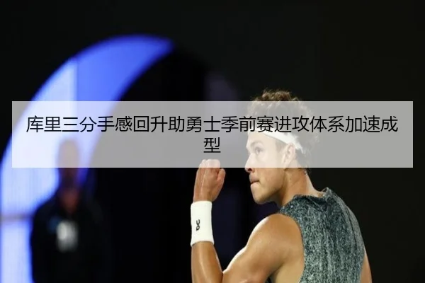库里三分手感回升助勇士季前赛进攻体系加速成型 - kaiyun